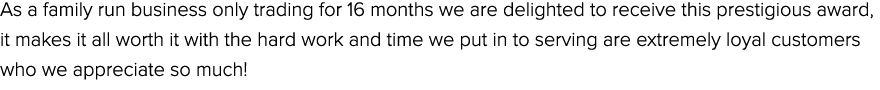 As a family run business only trading for 16 months we are delighted to receive this prestigious award, it makes it a...
