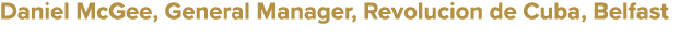 Daniel McGee, General Manager, Revolucion de Cuba, Belfast