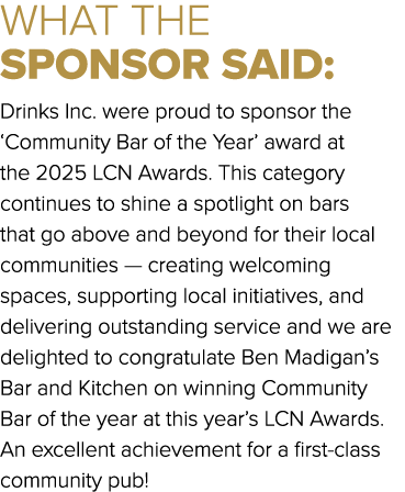 WHAT THE SPONSOR SAID: Drinks Inc. were proud to sponsor the ‘Community Bar of the Year’ award at the 2025 LCN Awards...