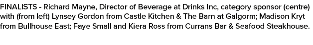 FINALISTS Richard Mayne, Director of Beverage at Drinks Inc, category sponsor (centre) with (from left) Lynsey Gordon...