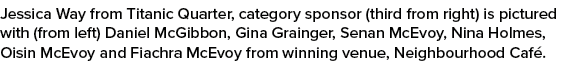 Jessica Way from Titanic Quarter, category sponsor (third from right) is pictured with (from left) Daniel McGibbon, G...