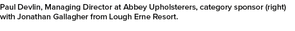 Paul Devlin, Managing Director at Abbey Upholsterers, category sponsor (right) with Jonathan Gallagher from Lough Ern...