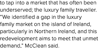 to tap into a market that has often been underserved; the luxury family traveller. “We identified a gap in the luxury...