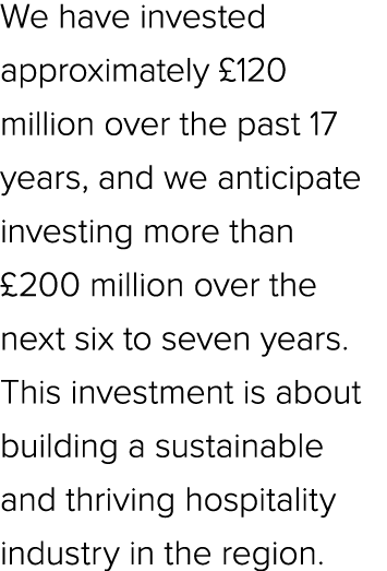 We have invested approximately £120 million over the past 17 years, and we anticipate investing more than £200 millio...
