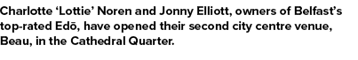 Charlotte ‘Lottie’ Noren and Jonny Elliott, owners of Belfast’s top rated Ed , have opened their second city centre v...