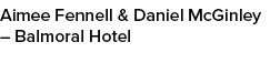 Aimee Fennell & Daniel McGinley – Balmoral Hotel 