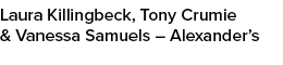 Laura Killingbeck, Tony Crumie & Vanessa Samuels – Alexander’s 
