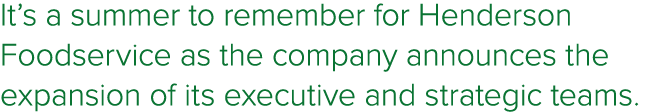 It’s a summer to remember for Henderson Foodservice as the company announces the expansion of its executive and strat...