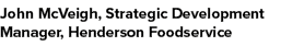 John McVeigh, Strategic Development Manager, Henderson Foodservice