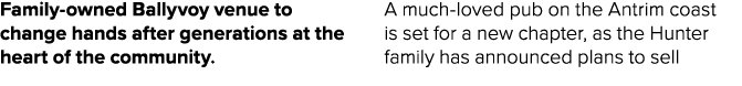 Family owned Ballyvoy venue to change hands after generations at the heart of the community. A much loved pub on the ...