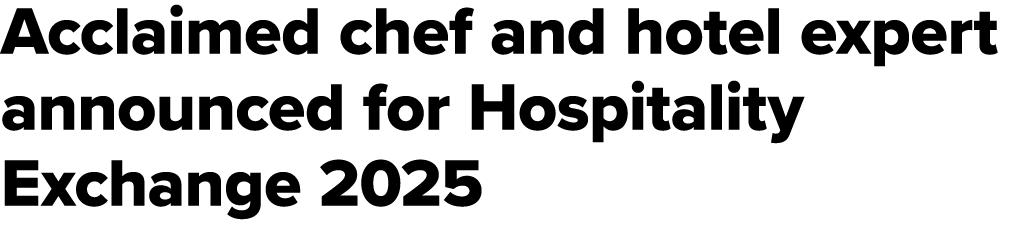 Acclaimed chef and hotel expert announced for Hospitality Exchange 2025