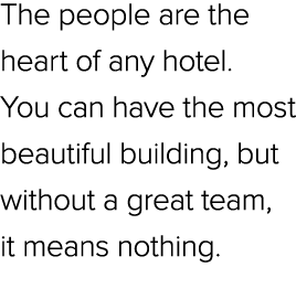 The people are the heart of any hotel. You can have the most beautiful building, but without a great team, it means n...