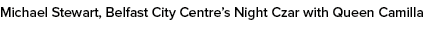 Michael Stewart, Belfast City Centre’s Night Czar with Queen Camilla