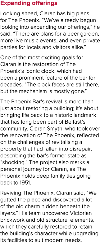 Expanding offerings Looking ahead, Ciaran has big plans for The Phoenix. “We’ve already begun looking into expanding ...