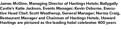 James McGinn, Managing Director of Hastings Hotels; Ballygally Castle’s Katie Jackson, Events Manager; Kevin Osborne,...
