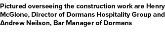 Pictured overseeing the construction work are Henry McGlone, Director of Dormans Hospitality Group and Andrew Neilson...