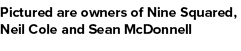 Pictured are owners of Nine Squared, Neil Cole and Sean McDonnell