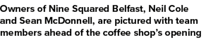 Owners of Nine Squared Belfast, Neil Cole and Sean McDonnell, are pictured with team members ahead of the coffee shop...