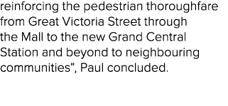 reinforcing the pedestrian thoroughfare from Great Victoria Street through the Mall to the new Grand Central Station ...