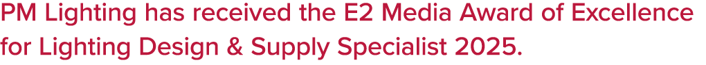 PM Lighting has received the E2 Media Award of Excellence for Lighting Design & Supply Specialist 2025.