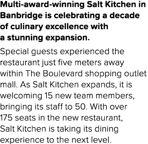 Multi award winning Salt Kitchen in Banbridge is celebrating a decade of culinary excellence with a stunning expansio...