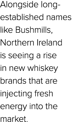 Alongside long established names like Bushmills, Northern Ireland is seeing a rise in new whiskey brands that are inj...
