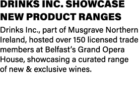 Drinks Inc. showcase new product ranges Drinks Inc., part of Musgrave Northern Ireland, hosted over 150 licensed trad...