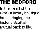 The Bedford In the Heart of the City a luxury boutique hotel bringing the historic Scottish Mutual back to life.