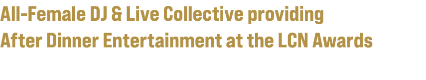 All Female DJ & Live Collective providing After Dinner Entertainment at the LCN Awards