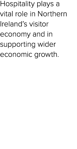 Hospitality plays a vital role in Northern Ireland’s visitor economy and in supporting wider economic growth. 