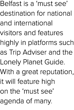 Belfast is a ‘must see’ destination for national and international visitors and features highly in platforms such as ...