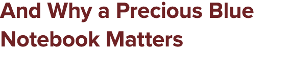 And Why a Precious Blue Notebook Matters