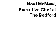 Noel McMeel, Executive Chef at The Bedford