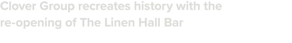 Clover Group recreates history with the re opening of The Linen Hall Bar