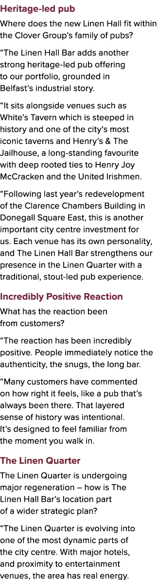 Heritage led pub Where does the new Linen Hall fit within the Clover Group’s family of pubs? “The Linen Hall Bar adds...