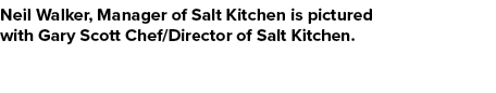 Neil Walker, Manager of Salt Kitchen is pictured with Gary Scott Chef/Director of Salt Kitchen. 