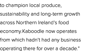 to champion local produce, sustainability and long term growth across Northern Ireland’s food economy.Kaboodle now op...