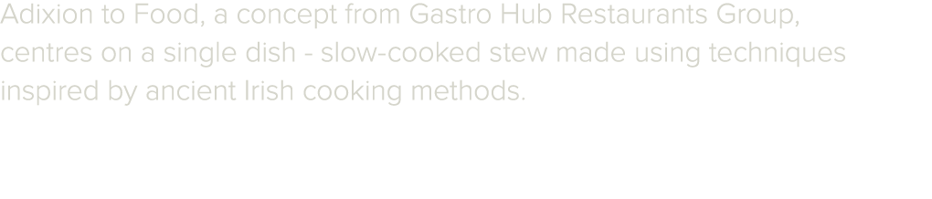 Adixion to Food, a concept from Gastro Hub Restaurants Group, centres on a single dish slow cooked stew made using te...