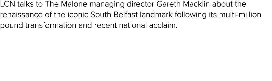 LCN talks to The Malone managing director Gareth Macklin about the renaissance of the iconic South Belfast landmark f...