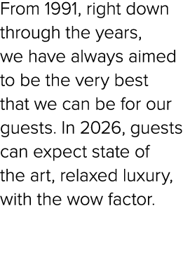 From 1991, right down through the years, we have always aimed to be the very best that we can be for our guests. In 2...