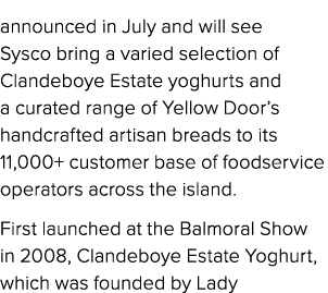 announced in July and will see Sysco bring a varied selection of Clandeboye Estate yoghurts and a curated range of Ye...