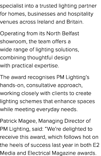 specialist into a trusted lighting partner for homes, businesses and hospitality venues across Ireland and Britain. O...