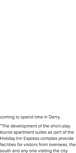 coming to spend time in Derry. “The development of the short stay tourist apartment suites as part of the Holiday Inn...