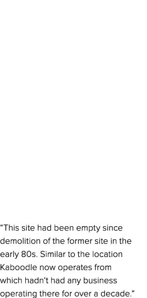 “This site had been empty since demolition of the former site in the early 80s. Similar to the location Kaboodle now ...