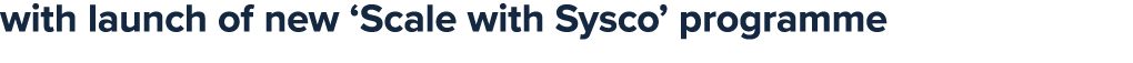 with launch of new ‘Scale with Sysco’ programme