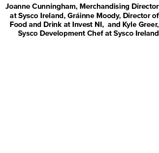 Joanne Cunningham, Merchandising Director at Sysco Ireland, Gr inne Moody, Director of Food and Drink at Invest NI, a...