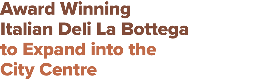 Award Winning Italian Deli La Bottega to Expand into the City Centre
