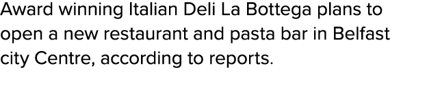 Award winning Italian Deli La Bottega plans to open a new restaurant and pasta bar in Belfast city Centre, according ...