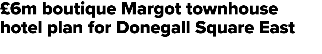 £6m boutique Margot townhouse hotel plan for Donegall Square East