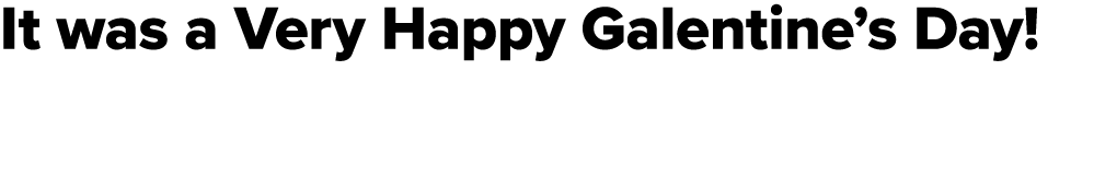 It was a Very Happy Galentine’s Day! 